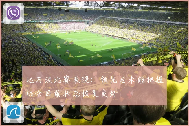 达万谈比赛表现:领先后未能把握机会目前状态恢复良好