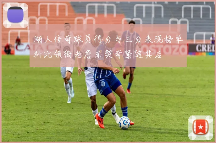 湖人传奇球员得分与三分表现榜单科比领衔老詹东契奇紧随其后