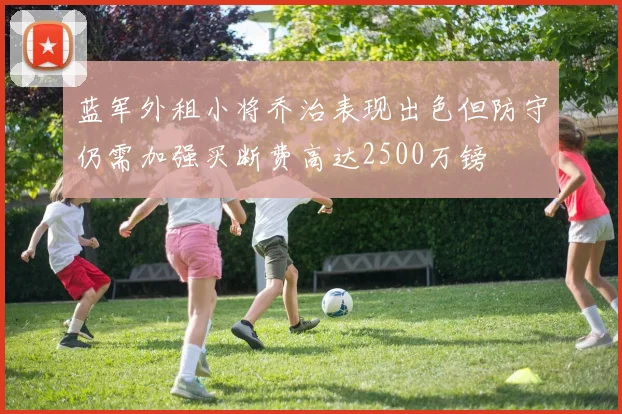 蓝军外租小将乔治表现出色但防守仍需加强买断费高达2500万镑
