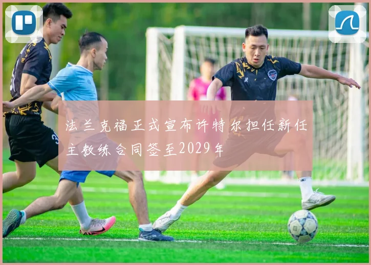 法兰克福正式宣布许特尔担任新任主教练合同签至2029年
