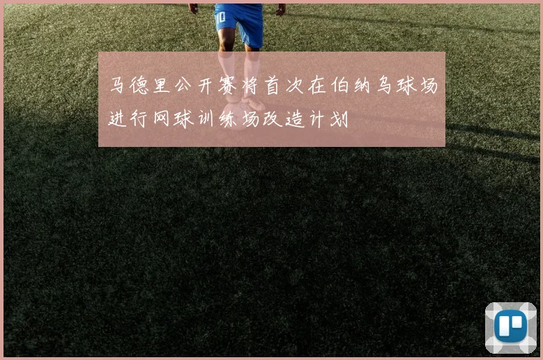 马德里公开赛将首次在伯纳乌球场进行网球训练场改造计划