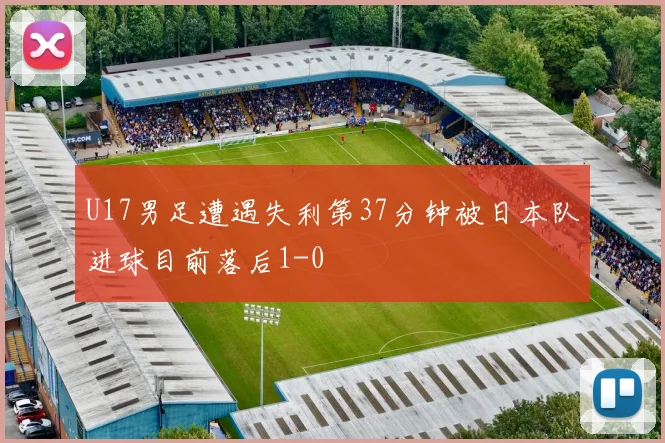 U17男足遭遇失利第37分钟被日本队进球目前落后1-0
