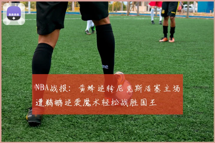 NBA战报：黄蜂逆转尼克斯活塞主场遭鹈鹕逆袭魔术轻松战胜国王