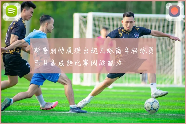 斯普利特展现出超凡球商年轻球员已具备成熟比赛阅读能力
