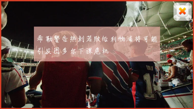 希勒警告热刺若败给利物浦将可能引发图多尔下课危机