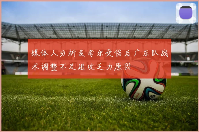 媒体人分析麦考尔受伤后广东队战术调整不足进攻乏力原因