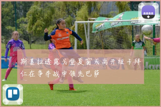 斯基拉透露戈登夏窗或离开纽卡拜仁在争夺战中领先巴萨