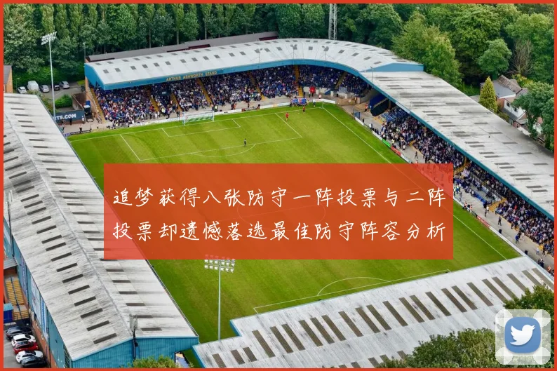 追梦获得八张防守一阵投票与二阵投票却遗憾落选最佳防守阵容分析