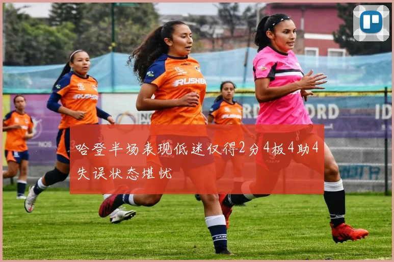 哈登半场表现低迷仅得2分4板4助4失误状态堪忧