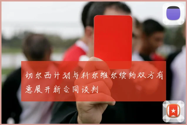 切尔西计划与科尔维尔续约双方有意展开新合同谈判